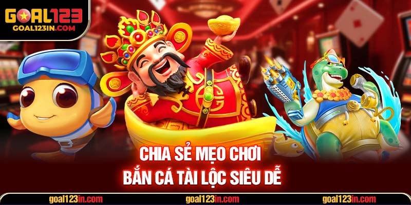 Chia sẻ mẹo chơi bắn cá tài lộc siêu dễ